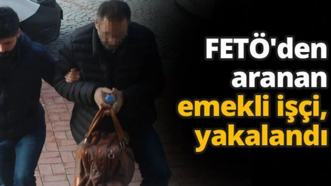 FETÖ'den aranan emekli işçi, yakalandı