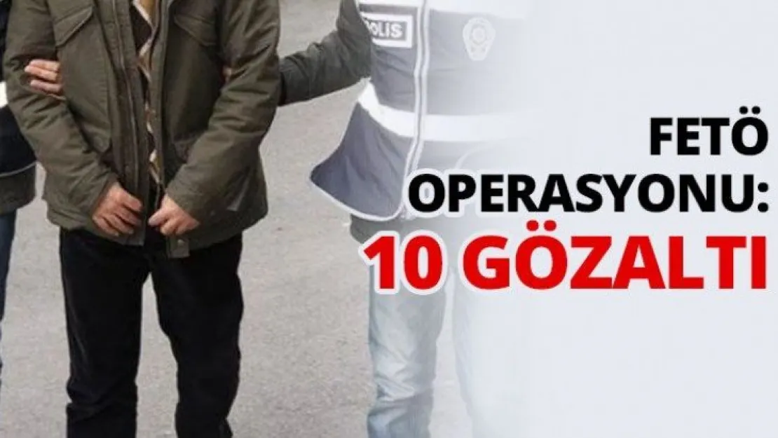 FETÖ Operasyonu: 10 gözaltı