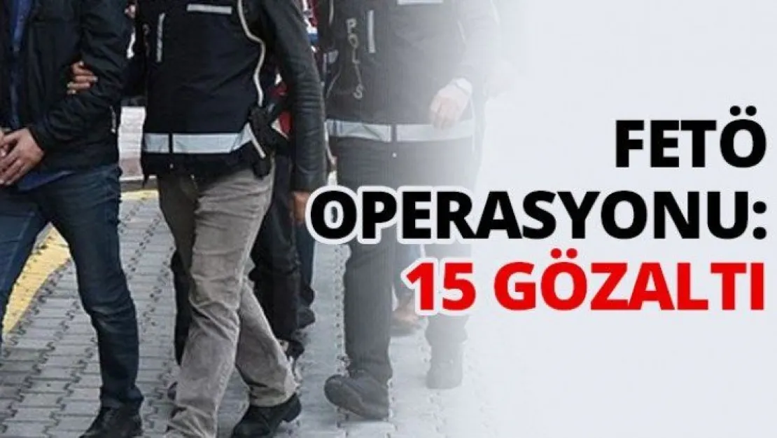 FETÖ operasyonu: 15 gözaltı