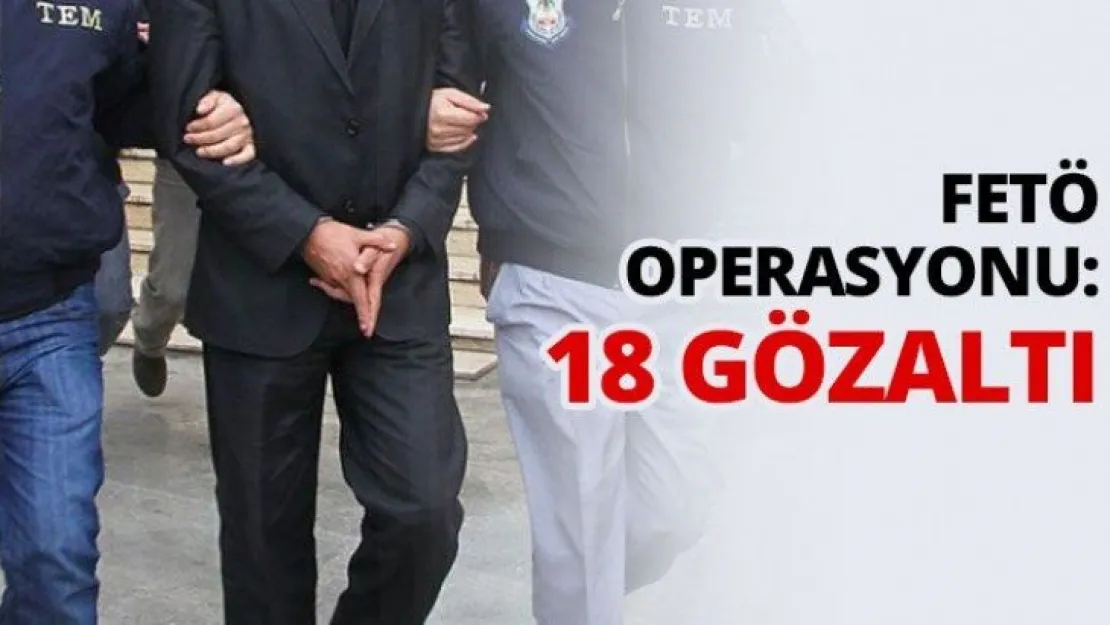 FETÖ operasyonu: 18 gözaltı