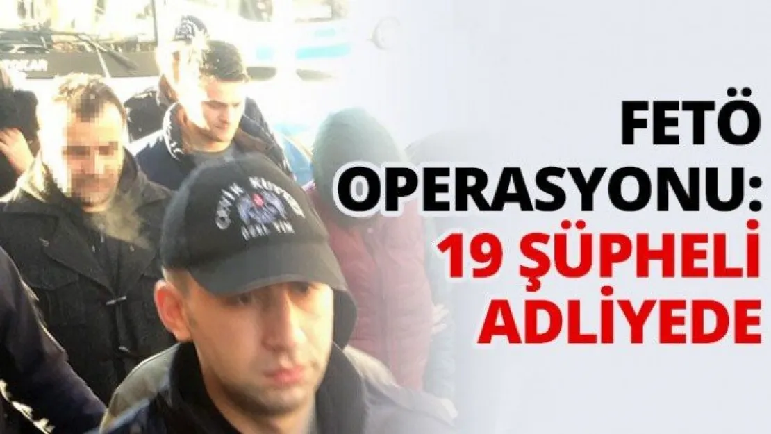 FETÖ operasyonu: 19 şüpheli adliyede