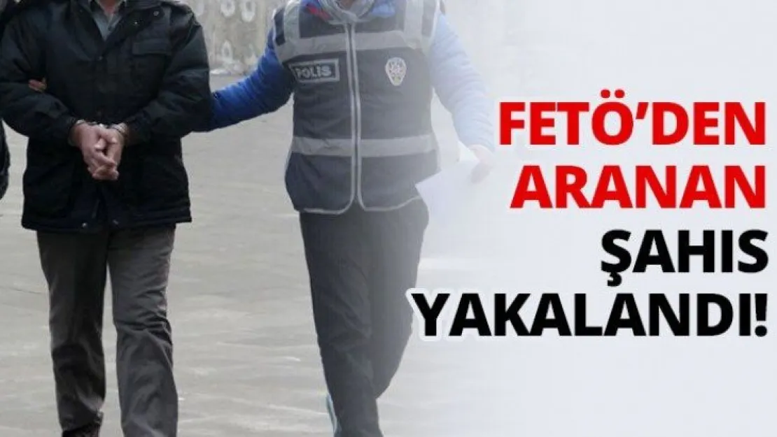 FETÖ'den aranan şahıs yakalandı!