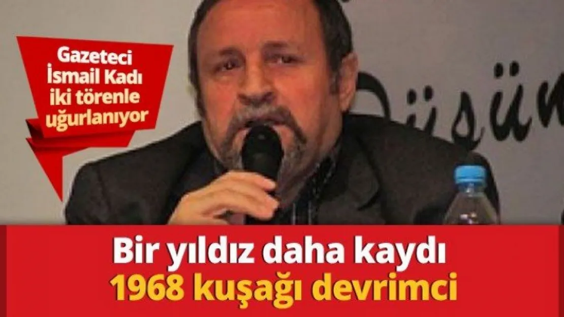 Gazeteci İsmail Kadı iki törenle uğurlanıyor