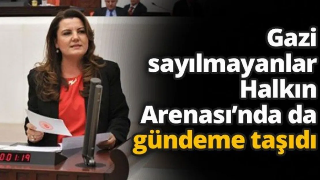 Gazi sayılmayanlar Halkın Arenası'nda da gündeme taşıdı