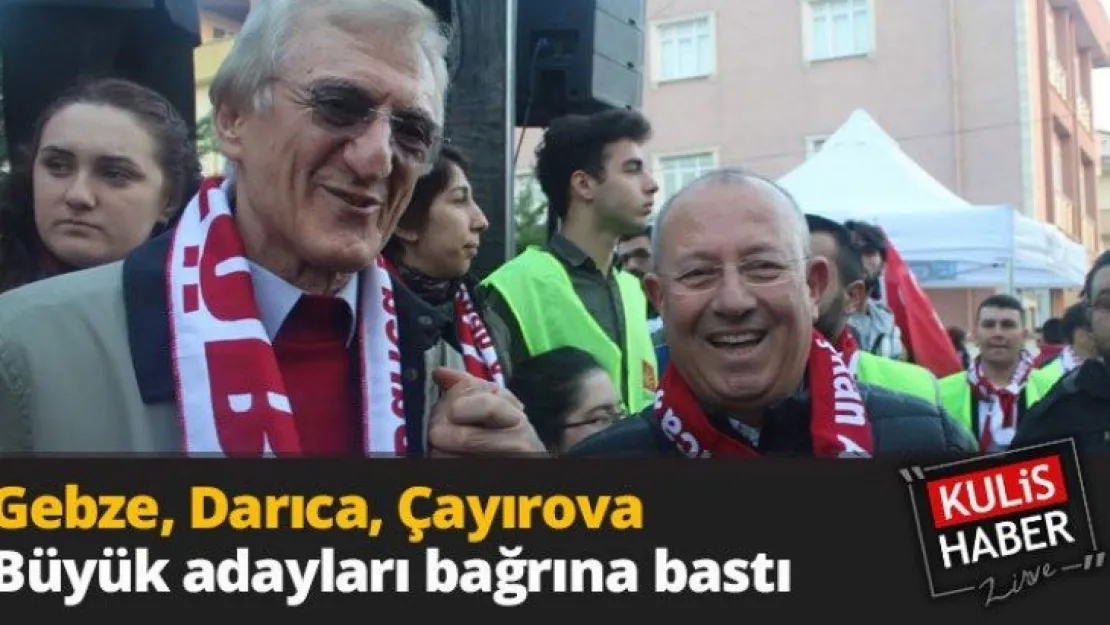 Gebze, Darıca, Çayırova Büyük adayları bağrına bastı