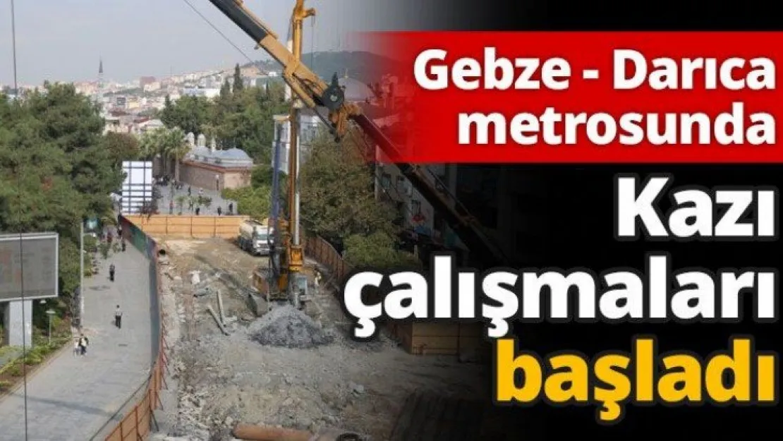 Gebze-Darıca metrosunda kazı çalışmaları başladı