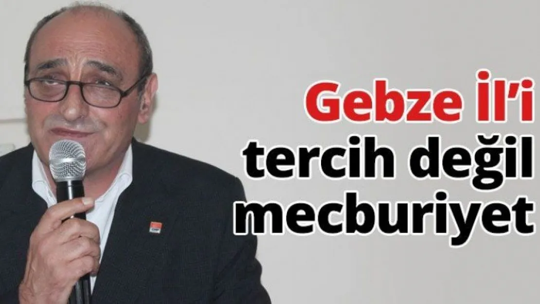 Gebze İl'i tercih değil mecburiyet