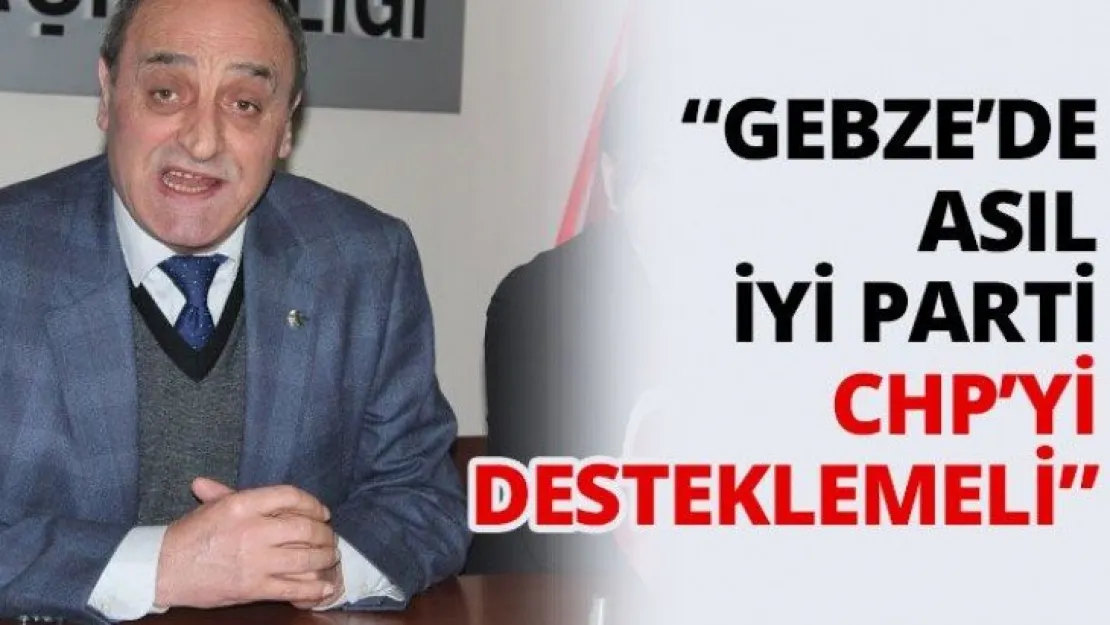 'Gebze'de asıl İYİ Parti CHP'yi desteklemeli'