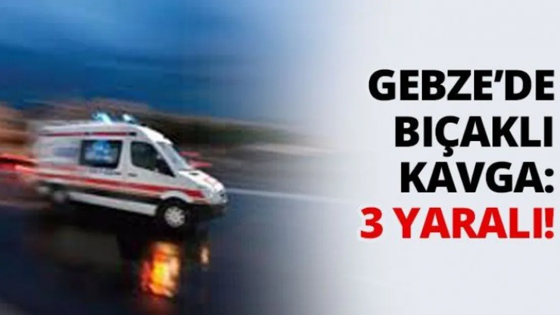 Gebze'de bıçaklı kavga: 3 yaralı!