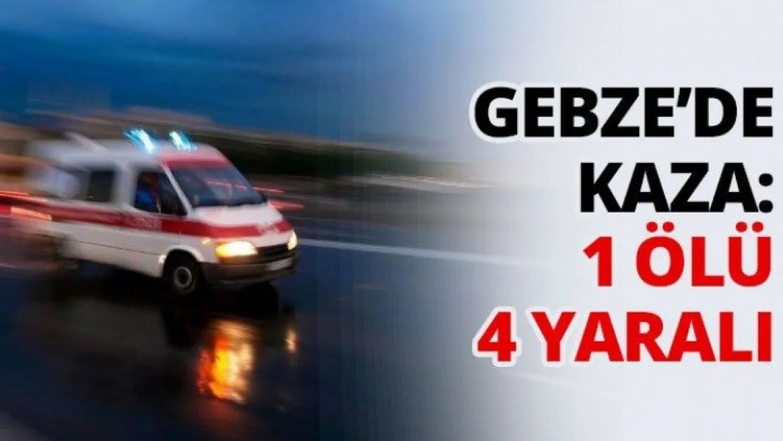Gebze'de kaza: 1 ölü 4 yaralı