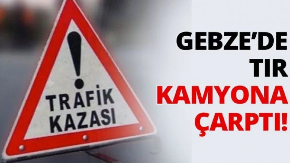 Gebze'de TIR kamyona çarptı!
