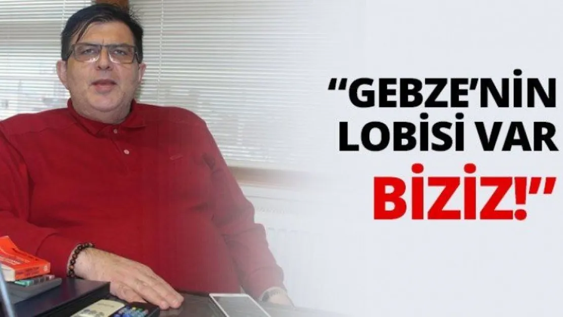 'Gebze'nin Lobisi var. Biziz!'