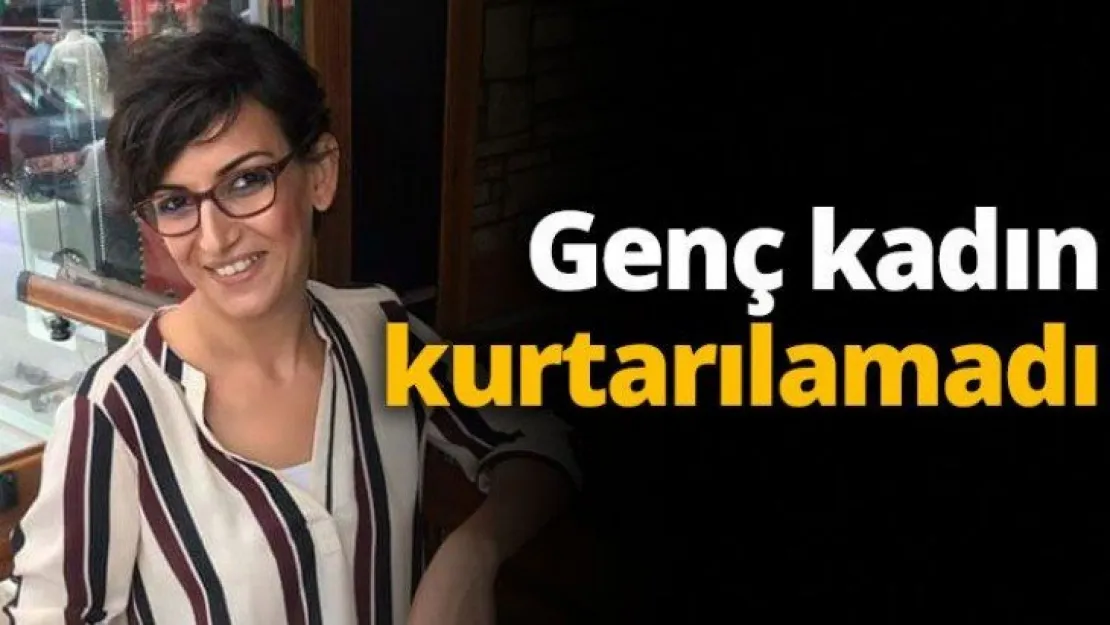Genç kadın kurtarılamadı