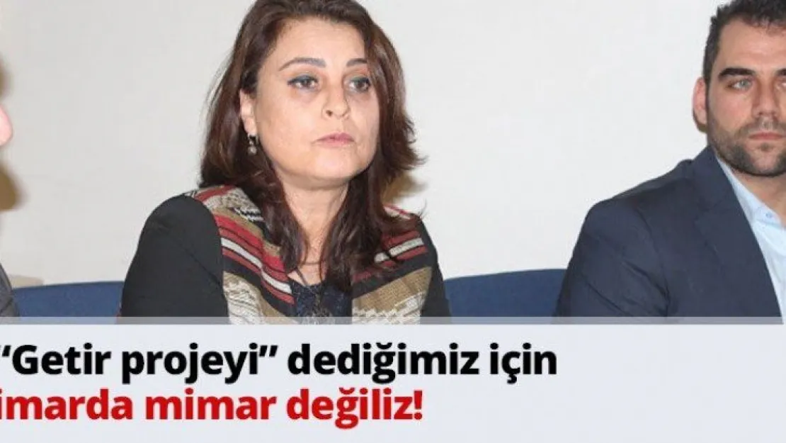 'Getir projeyi' dediğimiz için imarda mimar değiliz!