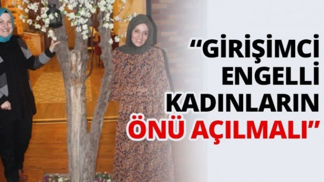 'Girişimci engelli kadınların önü açılmalı'