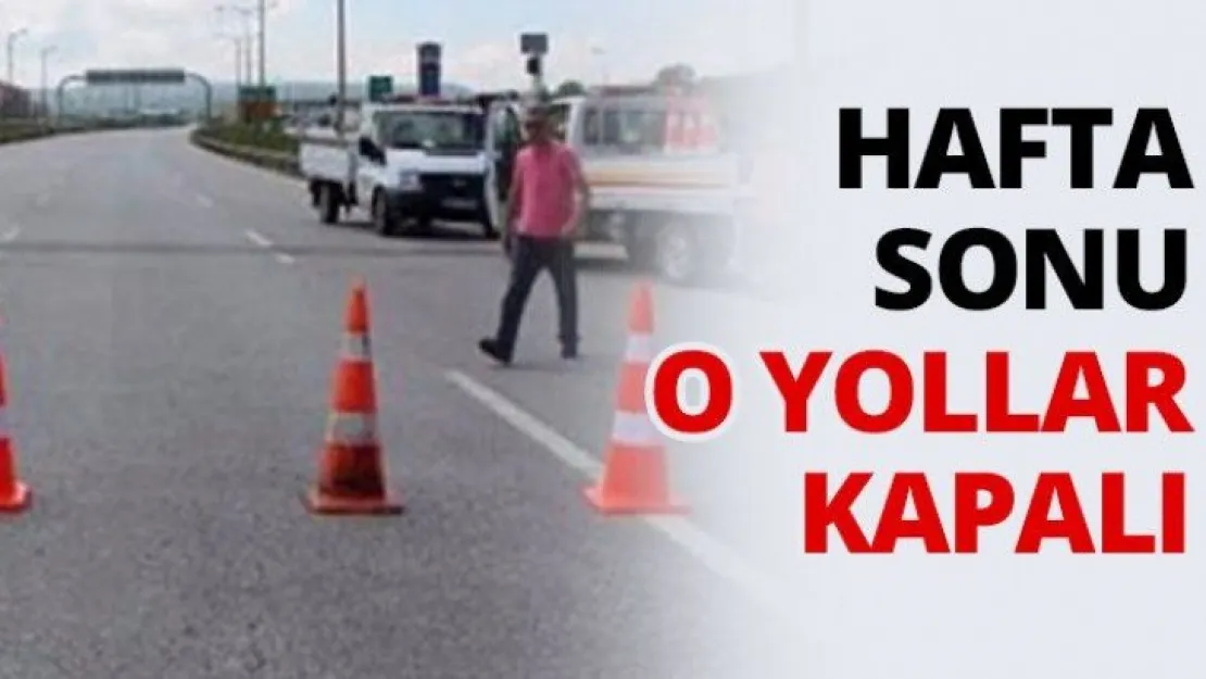 Hafta sonu o yollar kapalı