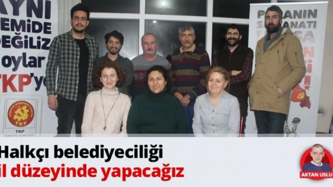 Halkçı belediyeciliği il düzeyinde yapacağız