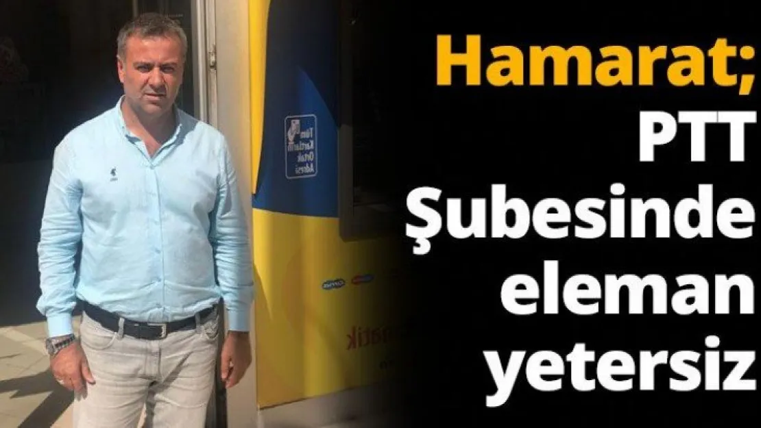 Hamarat PTT Şubesinde eleman yetersiz