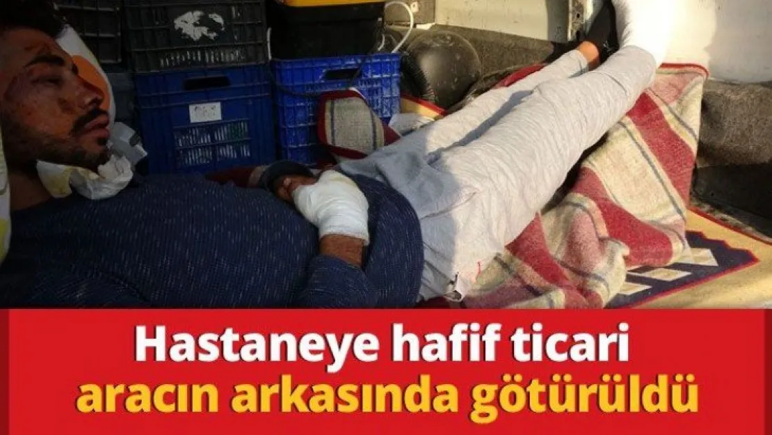 Hastaneye hafif ticari aracın arkasında götürüldü