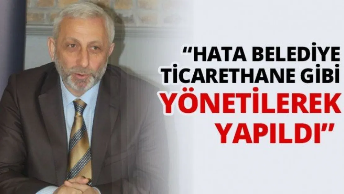 'Hata belediye ticarethane gibi yönetilerek yapıldı'