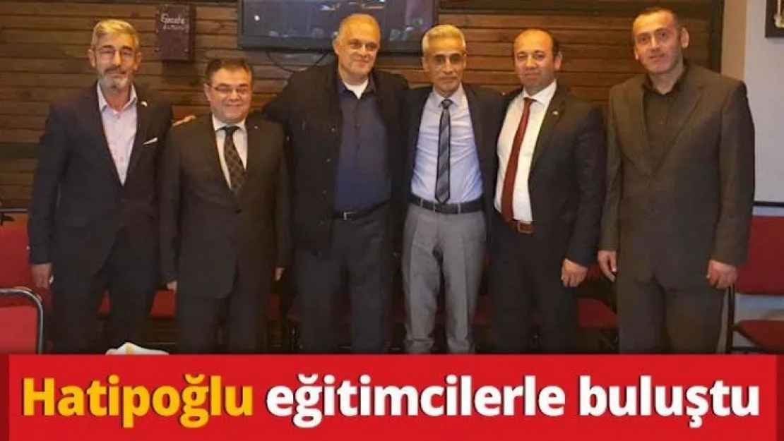 Hatipoğlu eğitimcilerle buluştu