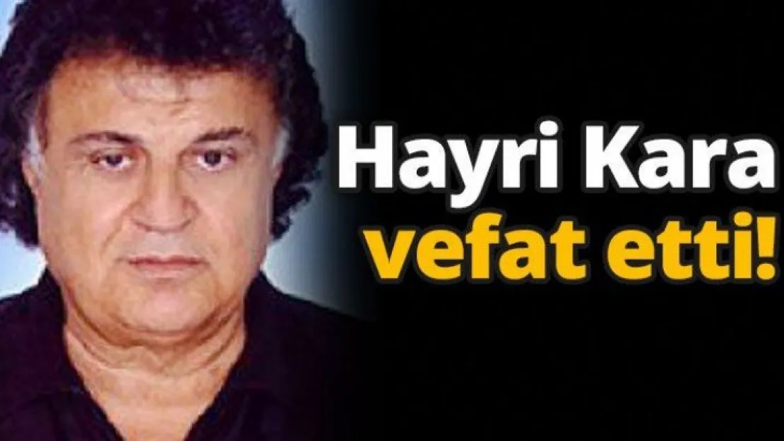 Hayri Kara vefat etti!