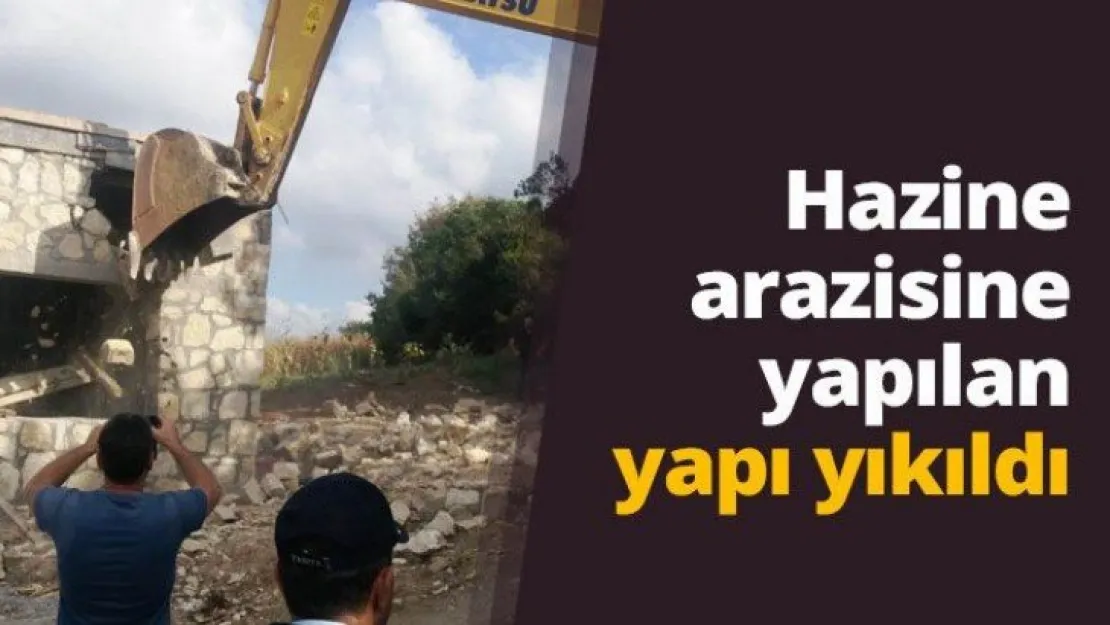 Hazine arazisine yapılan yapı yıkıldı