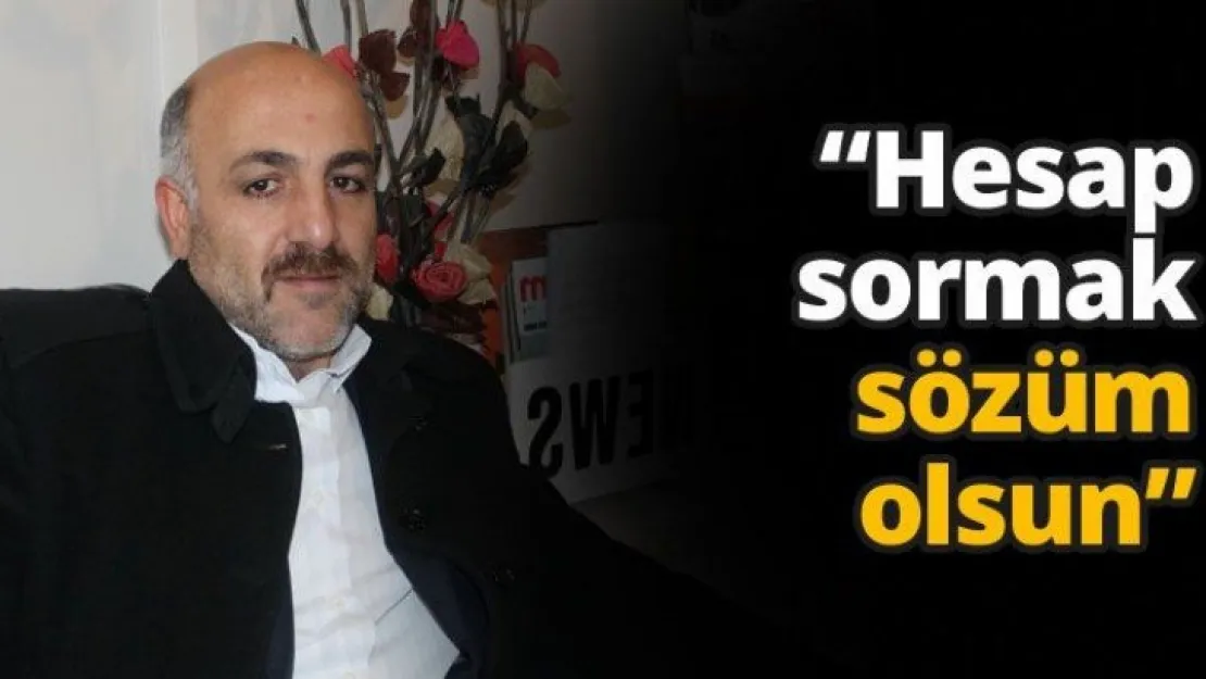 'Hesap sormak sözüm olsun'
