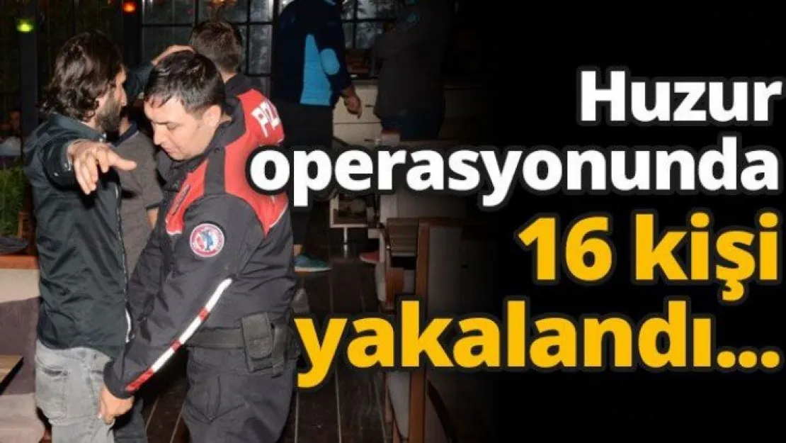 Huzur operasyonunda 16 kişi yakalandı...