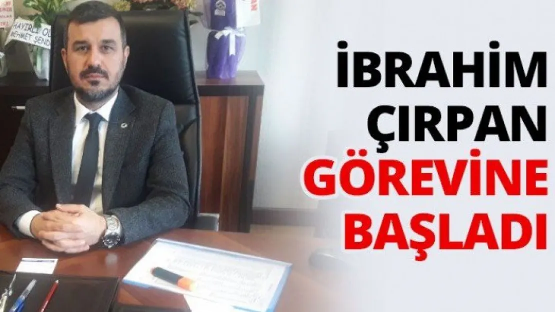 İbrahim Çırpan görevine başladı