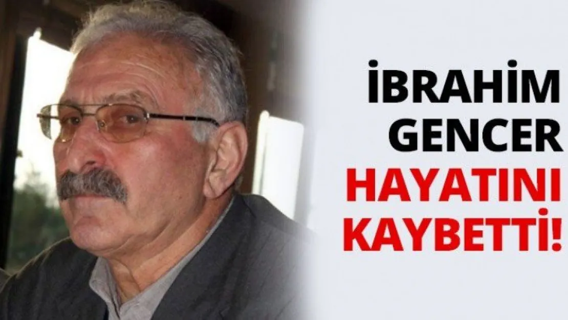 İbrahim Gencer hayatını kaybetti!