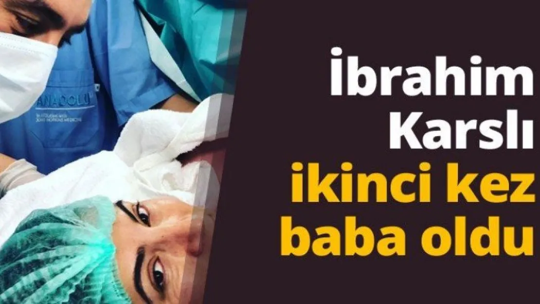 İbrahim Karslı ikinci kez baba oldu