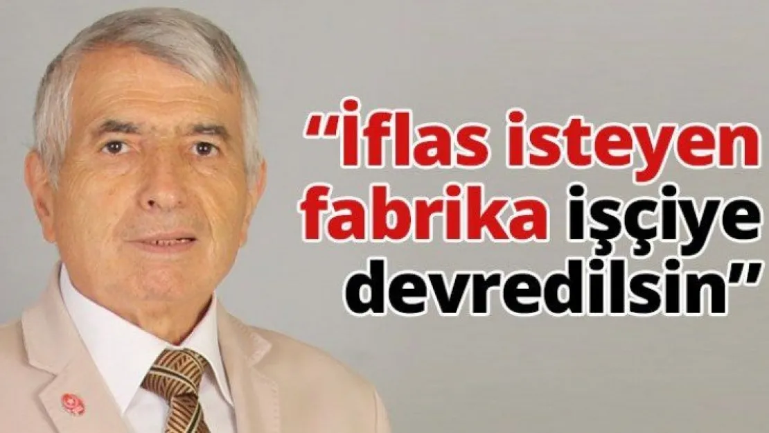 'İflas isteyen fabrika işçiye devredilsin'