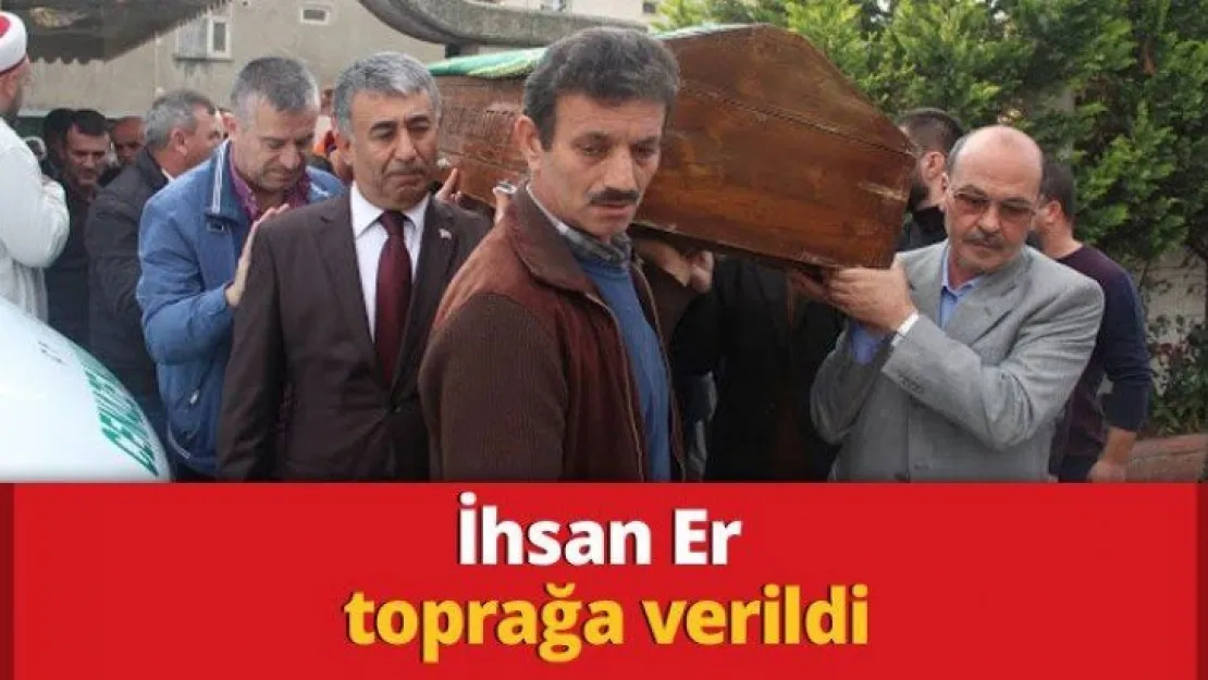 İhsan Er toprağa verildi