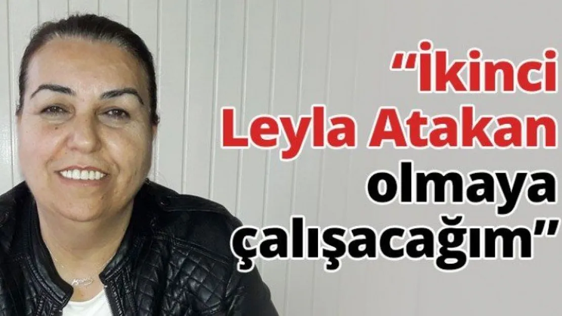 'İkinci Leyla Atakan olmaya çalışacağım'