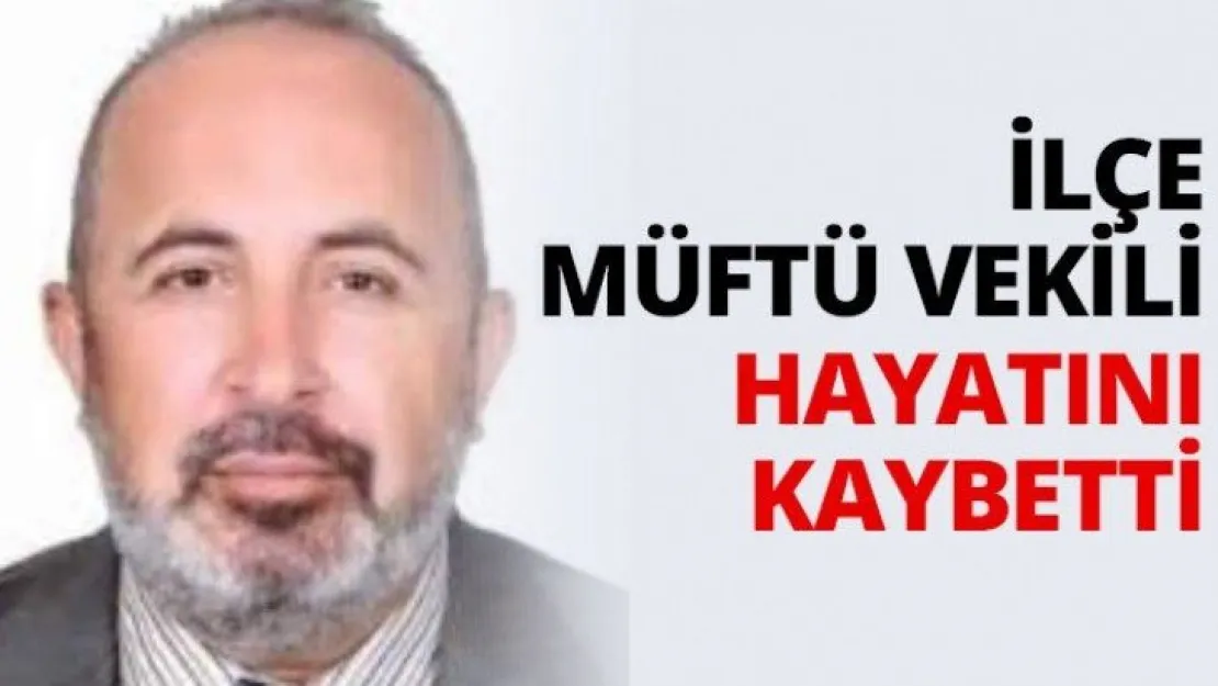 İlçe Müftü vekili hayatını kaybetti