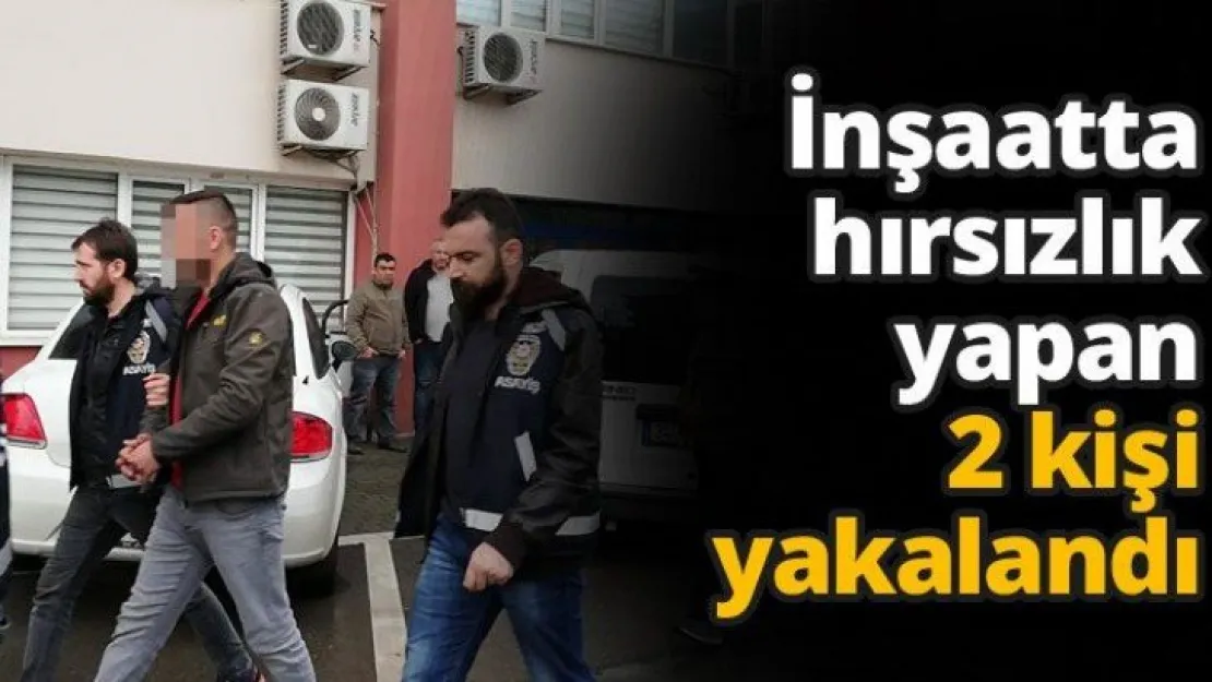 İnşaatta hırsızlık yapan 2 kişi yakalandı