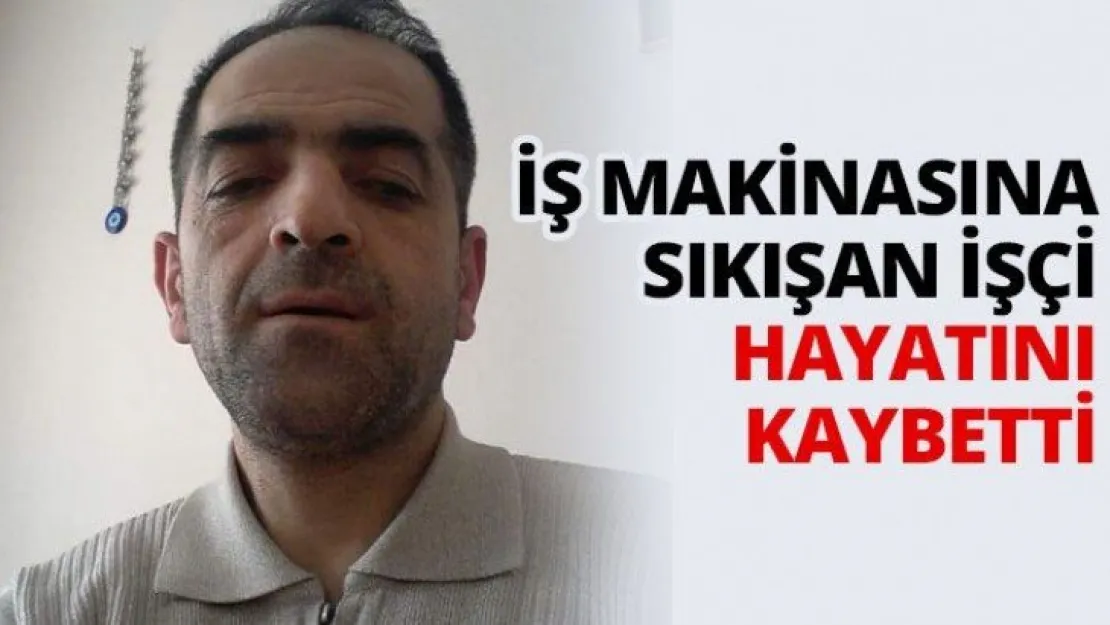 İş makinasına sıkışan işçi hayatını kaybetti