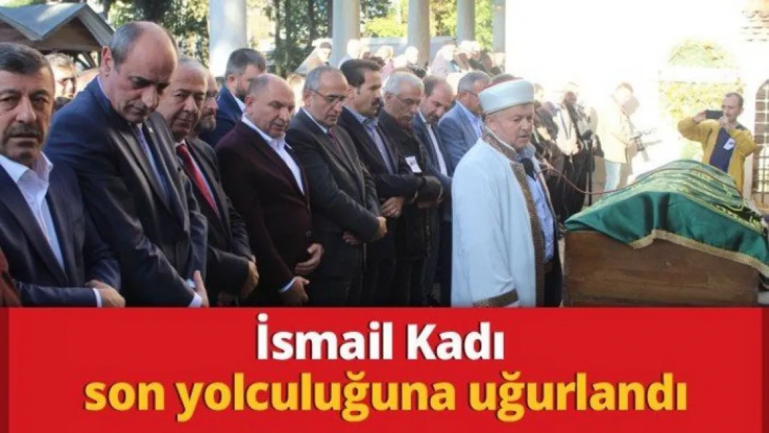 İsmail Kadı son yolculuğuna uğurlandı