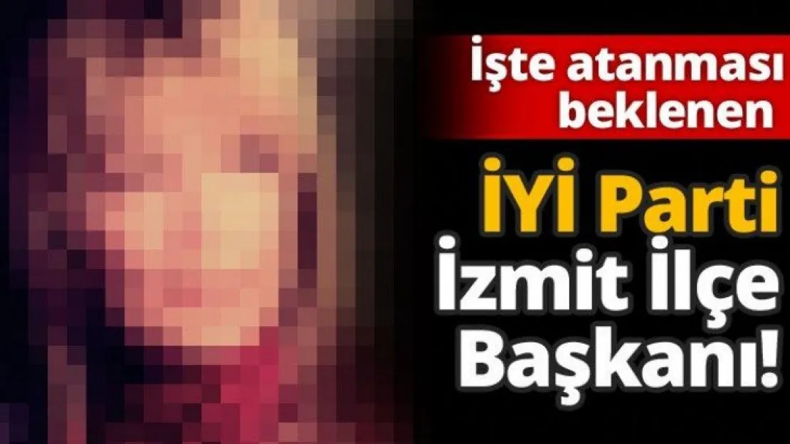 İşte atanması beklenen İYİ Parti İzmit İlçe Başkanı!
