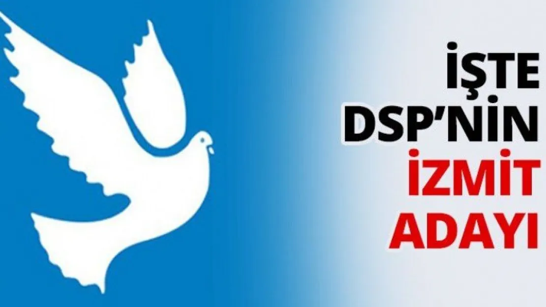 İşte DSP'nin İzmit Adayı
