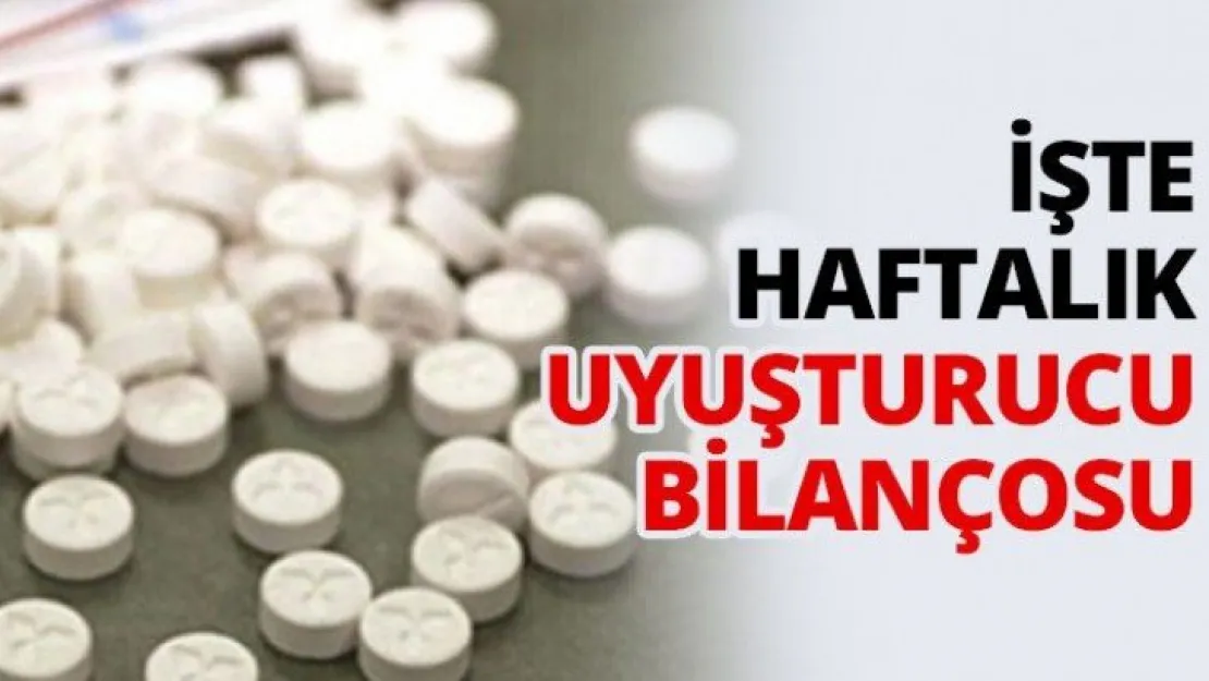 İşte haftalık uyuşturucu bilançosu