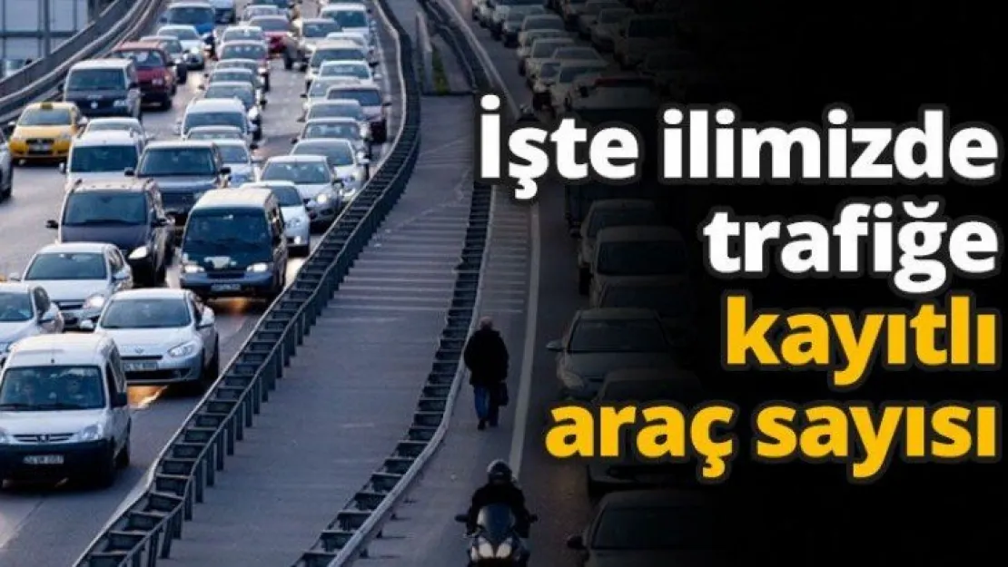 İşte ilimizde trafiğe kayıtlı araç sayısı