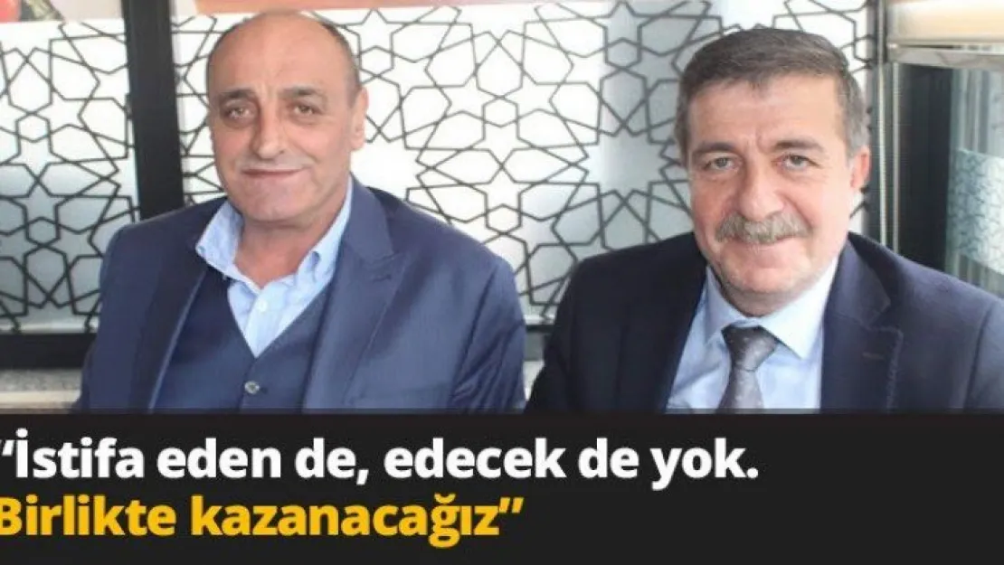 'İstifa eden de, edecek de  yok. Birlikte kazanacağız'