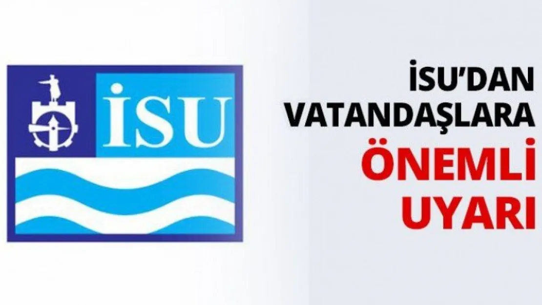 İSU'dan vatandaşlara önemli uyarı