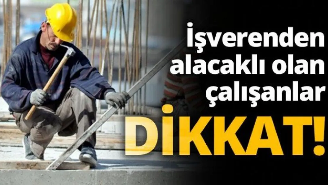 İşverenden alacaklı olan çalışanlar DİKKAT!