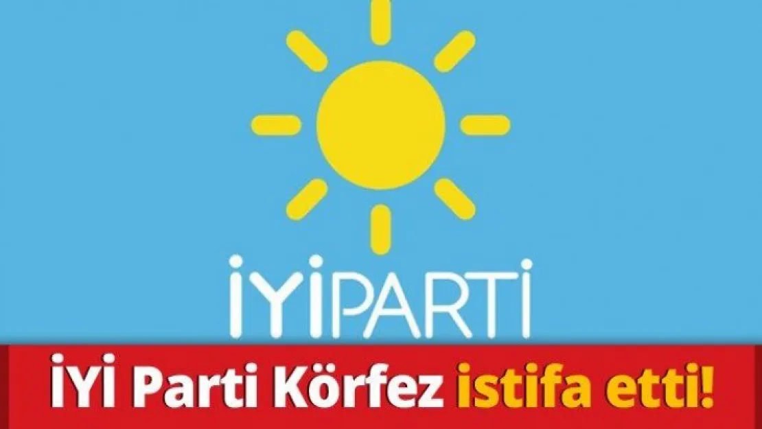 İYİ Parti Körfez istifa etti!