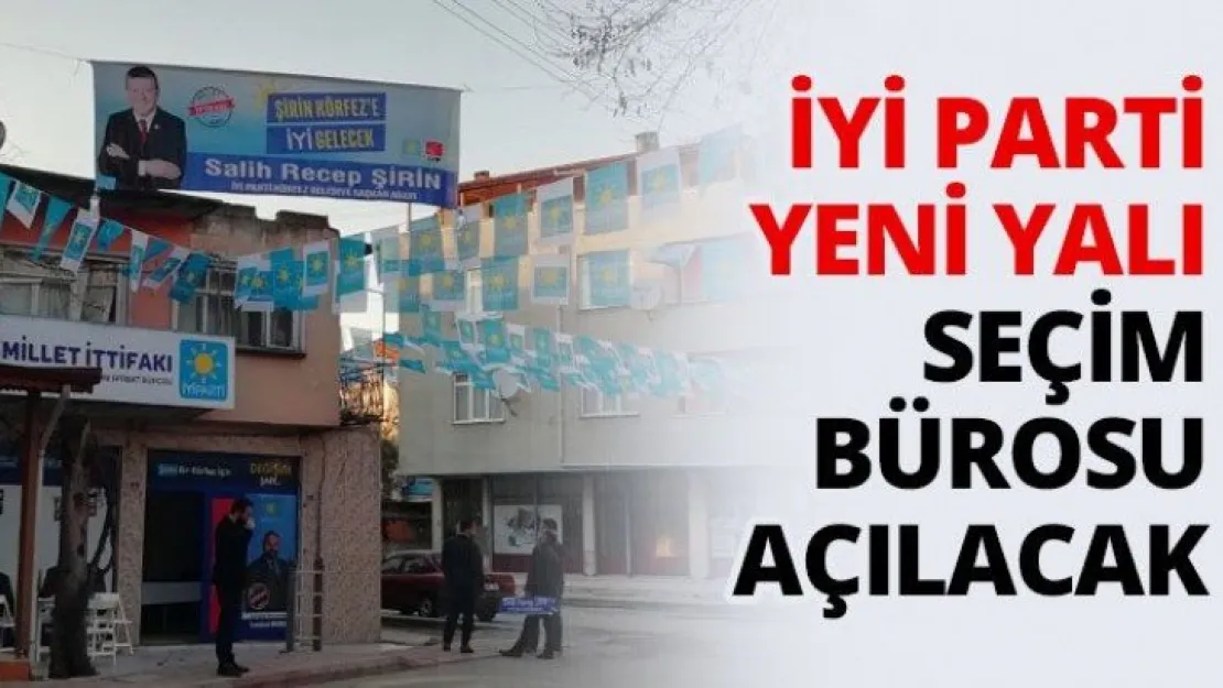İYİ Parti Yeni Yalı Seçim bürosu açılacak