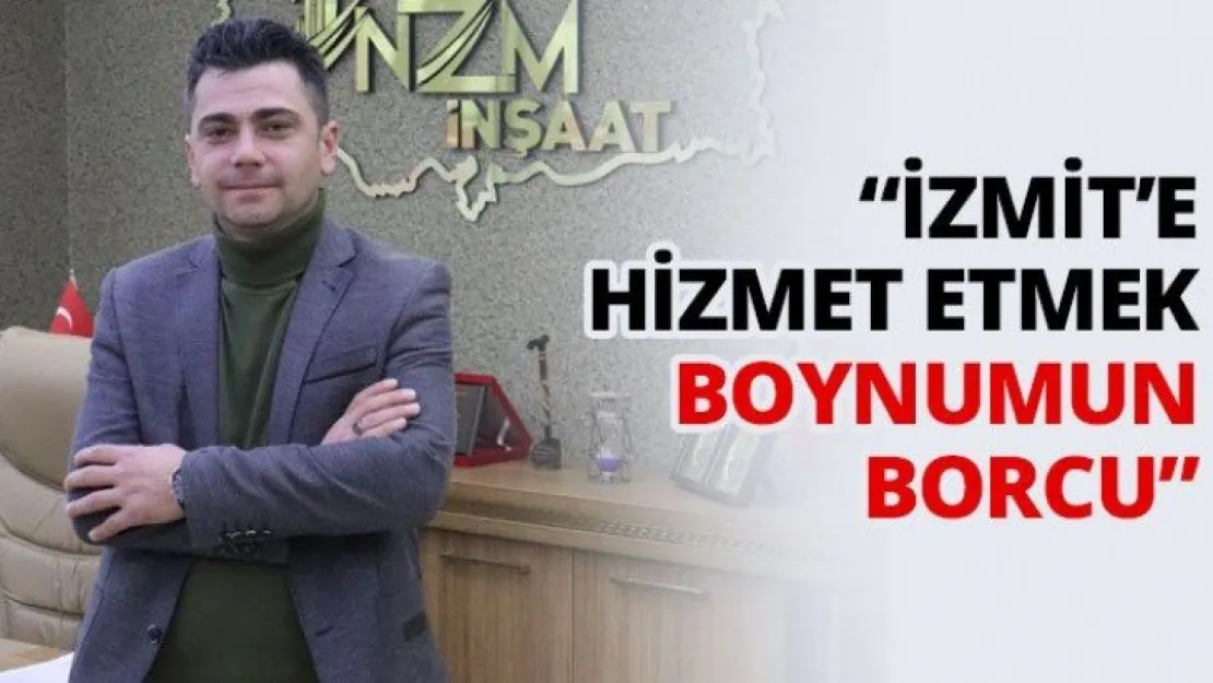 'İzmit'e hizmet etmek boynumun borcu'