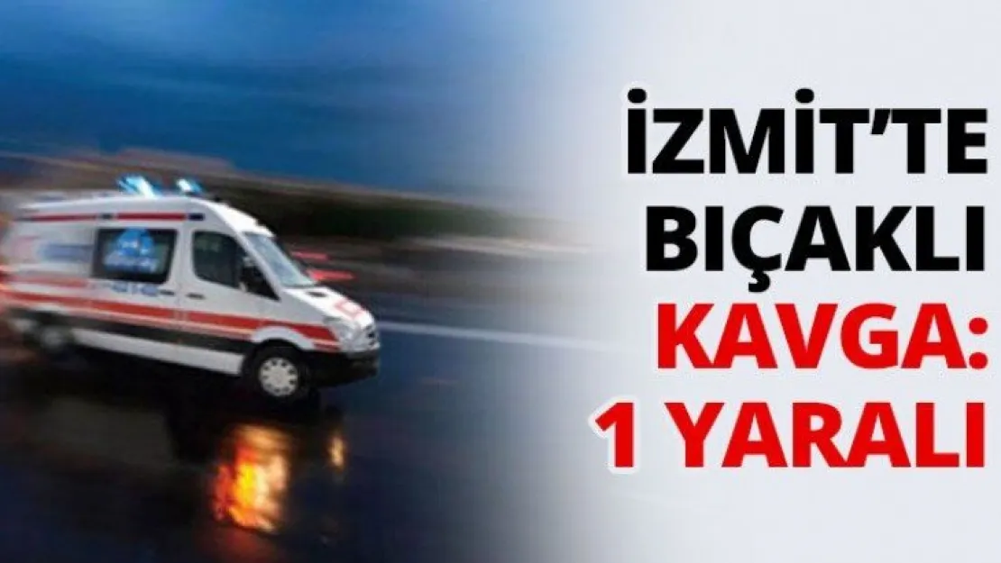 İzmit'te bıçaklı kavga: 1 yaralı